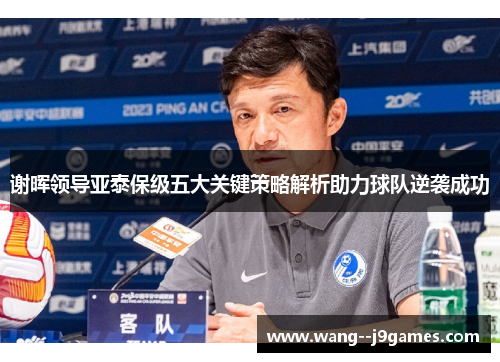 谢晖领导亚泰保级五大关键策略解析助力球队逆袭成功