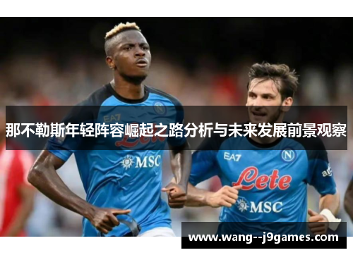 那不勒斯年轻阵容崛起之路分析与未来发展前景观察