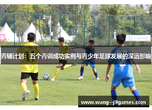 青辅计划：五个青训成功实例与青少年足球发展的深远影响