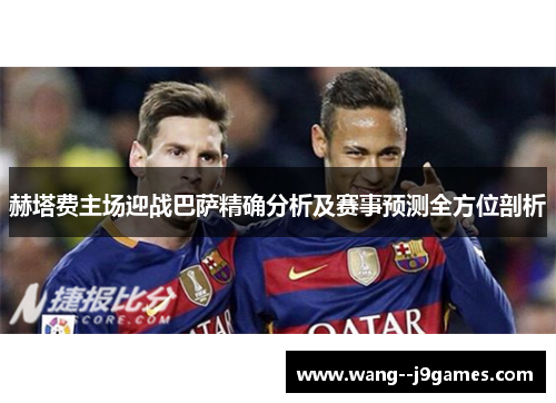 赫塔费主场迎战巴萨精确分析及赛事预测全方位剖析