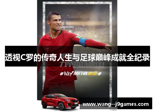 透视C罗的传奇人生与足球巅峰成就全纪录 透视C罗的传奇人生与足球巅峰成就全纪录