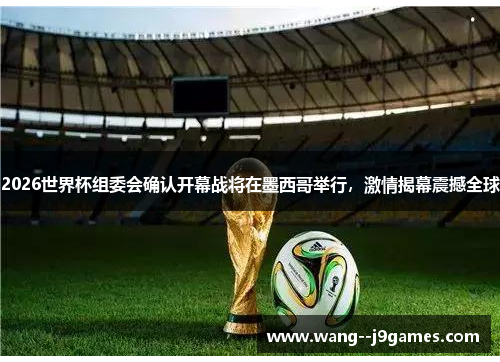 2026世界杯组委会确认开幕战将在墨西哥举行,激情揭幕震撼全球 2026世界杯组委会确认开幕战将在墨西哥举行,激情揭幕震撼全球