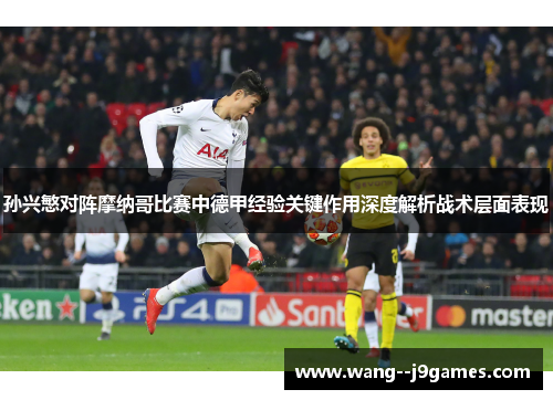 孙兴慜对阵摩纳哥比赛中德甲经验关键作用深度解析战术层面表现 孙兴慜对阵摩纳哥比赛中德甲经验关键作用深度解析战术层面表现