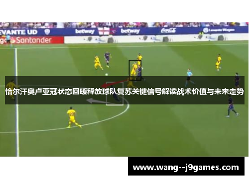 恰尔汗奥卢亚冠状态回暖释放球队复苏关键信号解读战术价值与未来走势