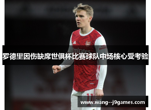 罗德里因伤缺席世俱杯比赛球队中场核心受考验