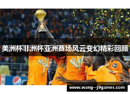 美洲杯非洲杯亚洲赛场风云变幻精彩回顾