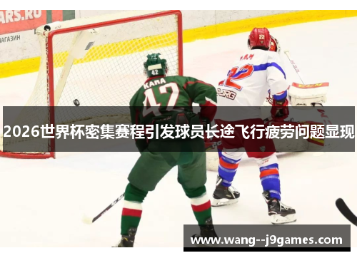 2026世界杯密集赛程引发球员长途飞行疲劳问题显现