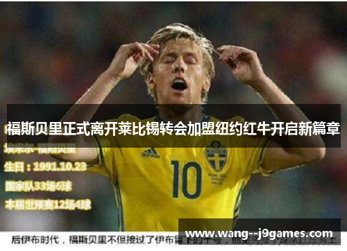 福斯贝里正式离开莱比锡转会加盟纽约红牛开启新篇章 福斯贝里正式离开莱比锡转会加盟纽约红牛开启新篇章