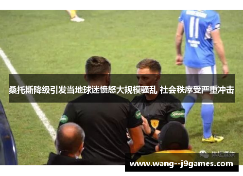 桑托斯降级引发当地球迷愤怒大规模骚乱 社会秩序受严重冲击