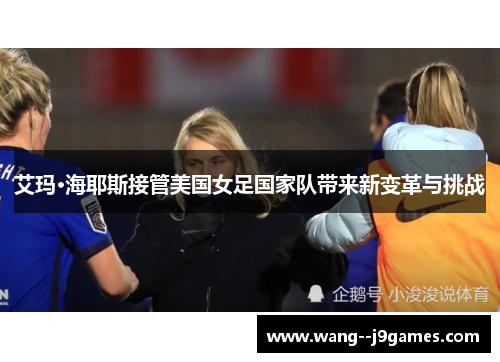 艾玛·海耶斯接管美国女足国家队带来新变革与挑战 艾玛·海耶斯接管美国女足国家队带来新变革与挑战